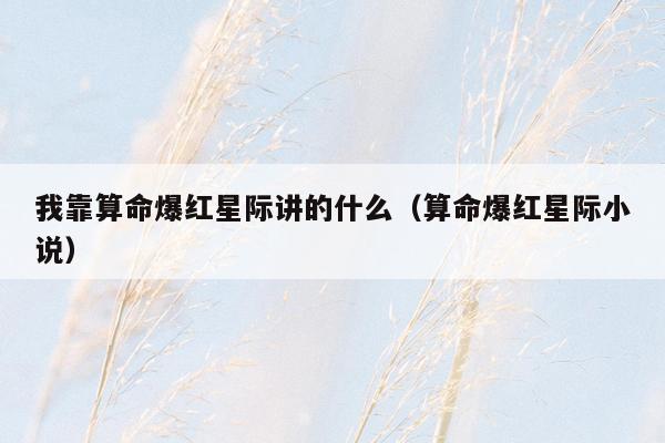 我靠算命爆红星际讲的什么（算命爆红星际小说）
