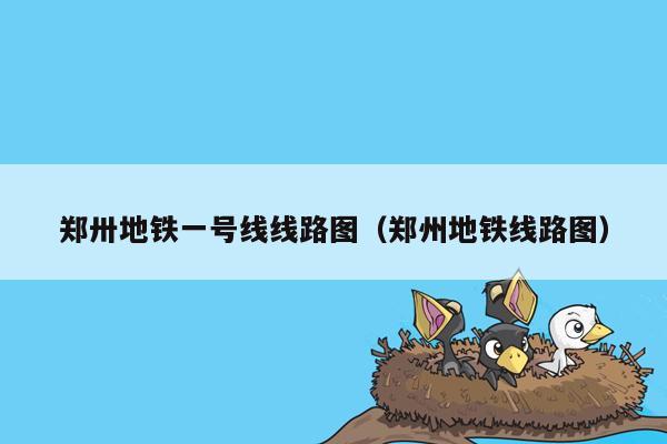 郑卅地铁一号线线路图（郑州地铁线路图）