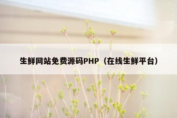 生鲜网站免费源码PHP（在线生鲜平台）