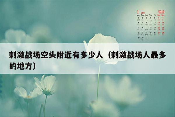刺激战场空头附近有多少人（刺激战场人最多的地方）