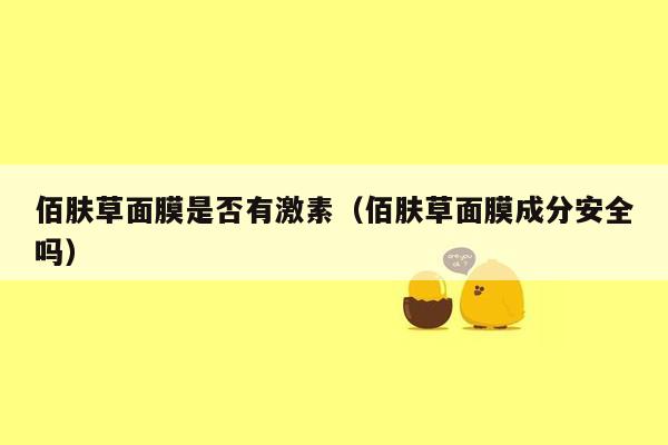 佰肤草面膜是否有激素（佰肤草面膜成分安全吗）
