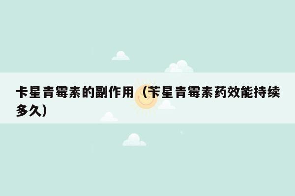 卡星青霉素的副作用（苄星青霉素药效能持续多久）