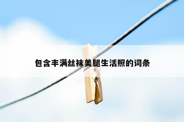 包含丰满丝袜美腿生活照的词条