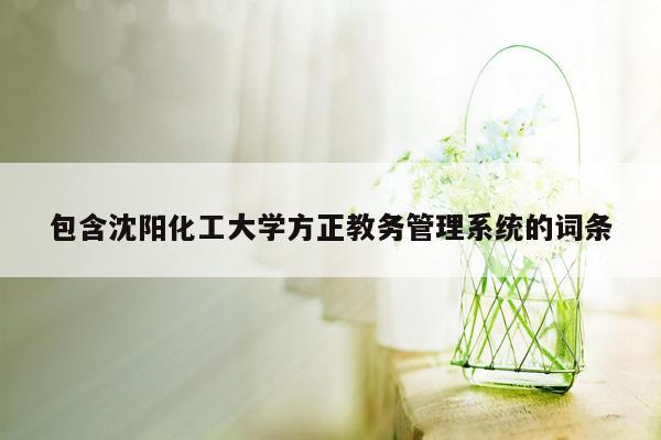 包含沈阳化工大学方正教务<strong>管理系统</strong>的词条