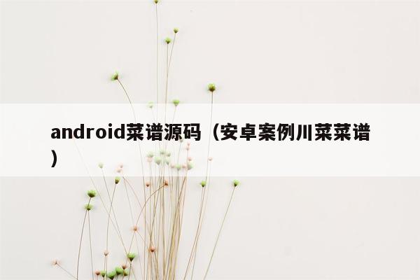 android菜谱源码（安卓案例川菜菜谱）