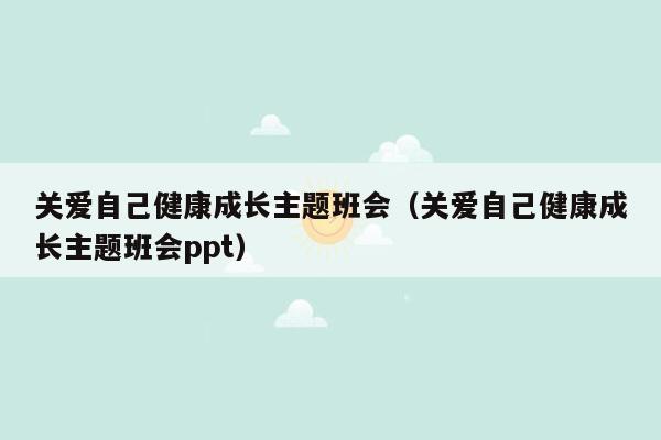 关爱自己健康成长主题班会（关爱自己健康成长主题班会ppt）