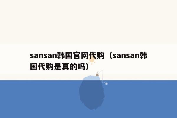 sansan韩国官网代购（sansan韩国代购是真的吗）