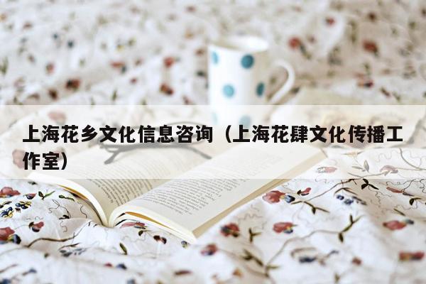 上海花乡文化信息咨询（上海花肆文化传播工作室）