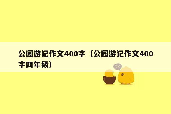 公园游记作文400字（公园游记作文400字四年级）