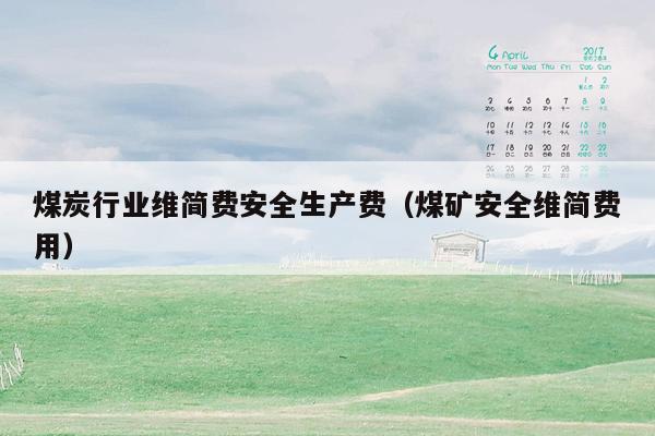 煤炭行业维简费安全生产费（煤矿安全维简费用）