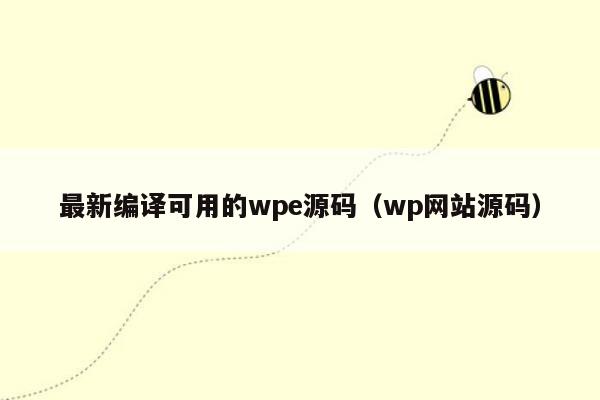 最新编译可用的wpe源码（wp网站源码）