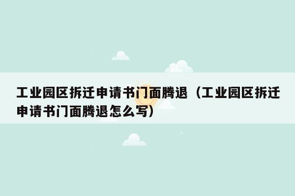 工业园区拆迁申请书门面腾退（工业园区拆迁申请书门面腾退怎么写）