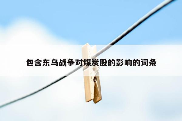 包含东乌战争对煤炭股的影响的词条