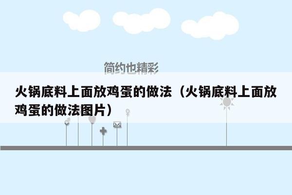 火锅底料上面放鸡蛋的做法（火锅底料上面放鸡蛋的做法图片）