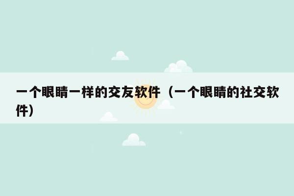 一个眼睛一样的交友软件（一个眼睛的社交软件）