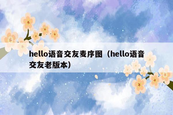 hello语音交友麦序图（hello语音交友老版本）