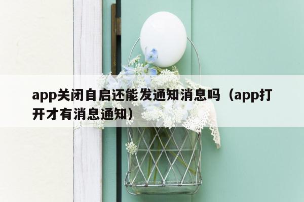 app关闭自启还能发通知消息吗（app打开才有消息通知）