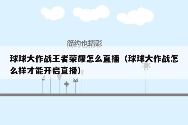 球球大作战王者荣耀怎么直播（球球大作战怎么样才能开启直播）