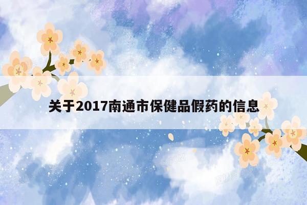 关于2017南通市保健品假药的信息
