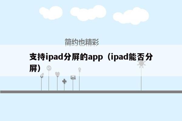 支持ipad分屏的app（ipad能否分屏）