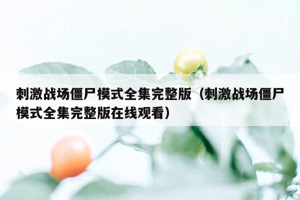 刺激战场僵尸模式全集完整版（刺激战场僵尸模式全集完整版在线观看）