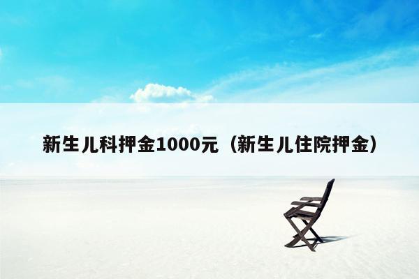 新生儿科押金1000元（新生儿住院押金）