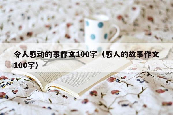 令人感动的事作文100字（感人的故事作文100字）
