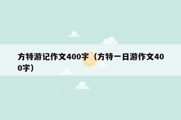 方特游记作文400字（方特一日游作文400字）