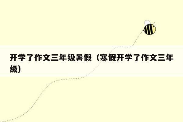 开学了作文三年级暑假（寒假开学了作文三年级）
