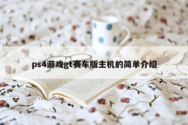ps4游戏gt赛车版主机的简单介绍
