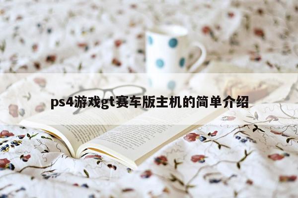 ps4游戏gt赛车版主机的简单介绍