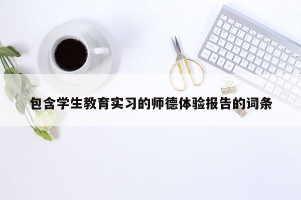 包含学生教育实习的师德体验报告的词条