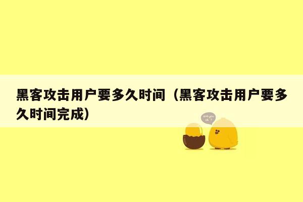 黑客攻击用户要多久时间（黑客攻击用户要多久时间完成）