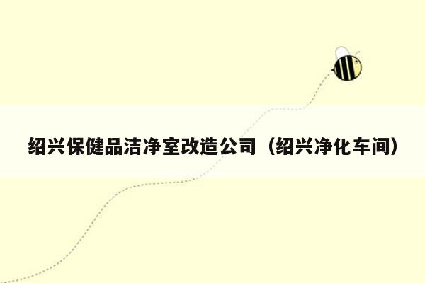 绍兴保健品洁净室改造公司（绍兴净化车间）