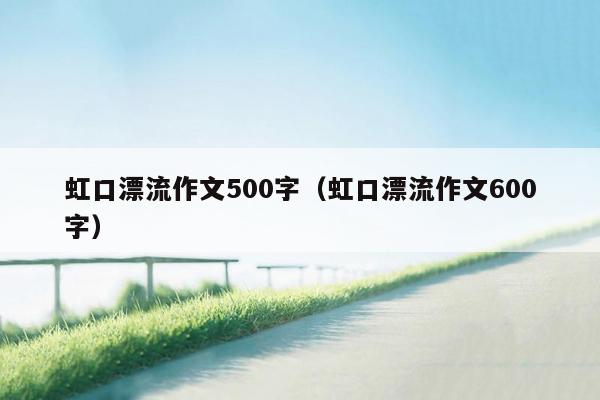 虹口漂流作文500字（虹口漂流作文600字）