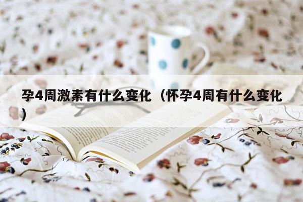 孕4周激素有什么变化（怀孕4周有什么变化）