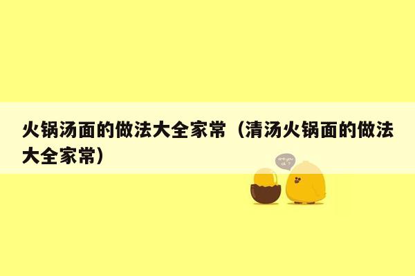 火锅汤面的做法大全家常（清汤火锅面的做法大全家常）