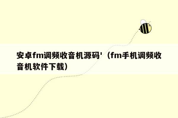 安卓fm调频收音机源码'（fm手机调频收音机软件下载）