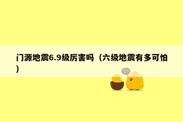 门源地震6.9级厉害吗（六级地震有多可怕）