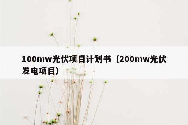 100mw光伏项目计划书（200mw光伏发电项目）