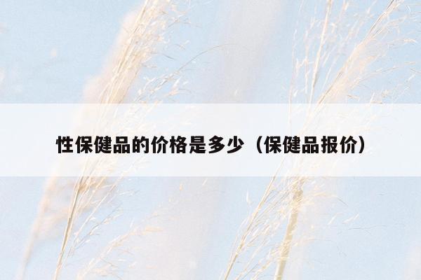 性保健品的价格是多少（保健品报价）