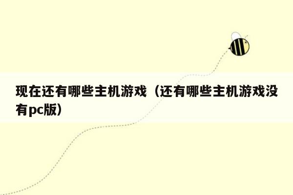 现在还有哪些主机游戏（还有哪些主机游戏没有pc版）