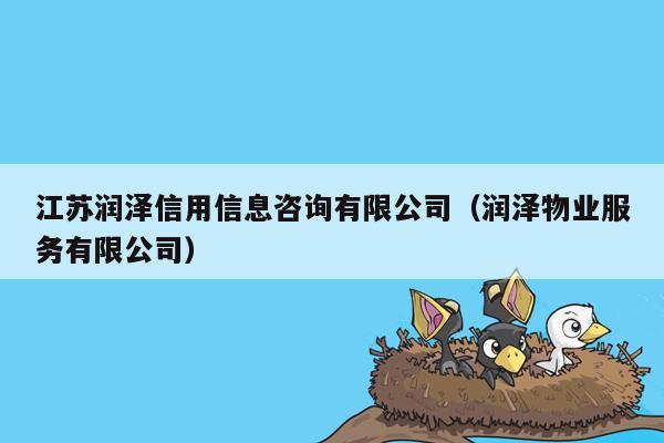 江苏润泽信用信息咨询有限公司（润泽物业服务有限公司）