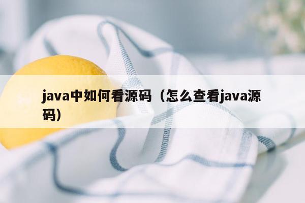 java中如何看源码（怎么查看java源码）