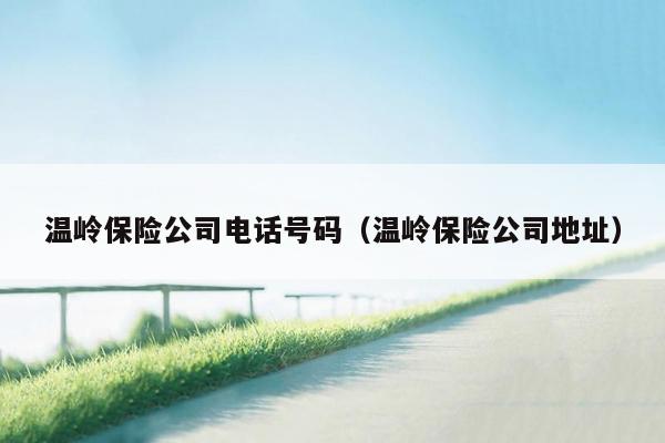 温岭保险公司电话号码（温岭保险公司地址）