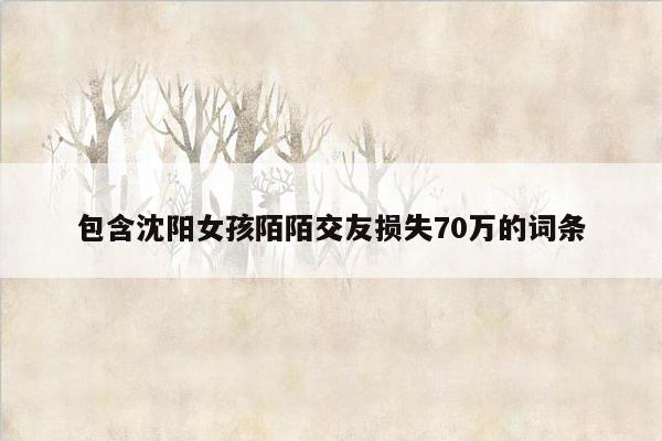 包含沈阳女孩陌陌交友损失70万的词条