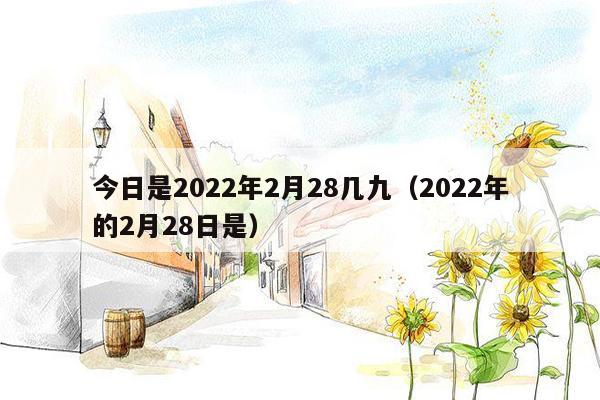 今日是2022年2月28几九（2022年的2月28日是）