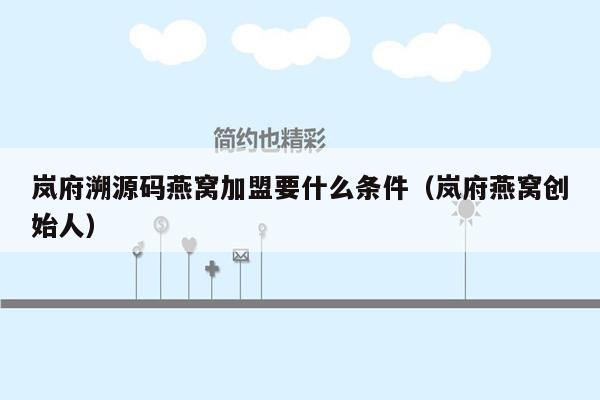 岚府溯源码燕窝加盟要什么条件（岚府燕窝创始人）