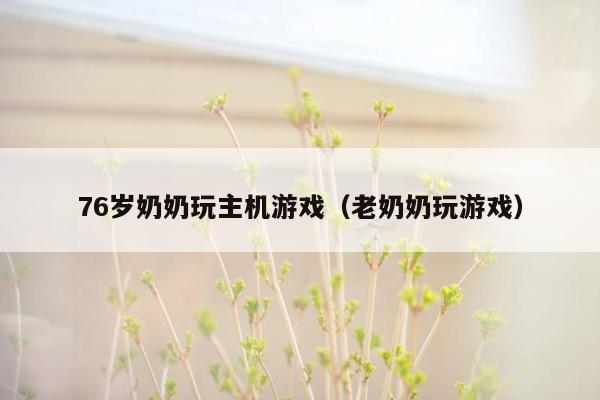 76岁奶奶玩主机游戏（老奶奶玩游戏）