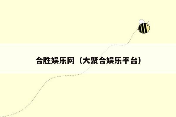 合胜娱乐网（大聚合娱乐平台）